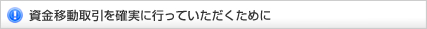 資金移動取引を確実に行っていただくために